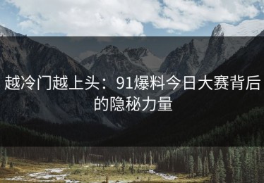 越冷门越上头：91爆料今日大赛背后的隐秘力量
