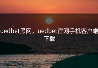 uedbet黑网，uedbet官网手机客户端下载