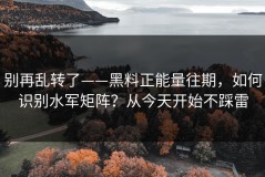 别再乱转了——黑料正能量往期，如何识别水军矩阵？从今天开始不踩雷