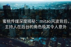 蜜桃传媒深度揭秘：mitao风波背后，主持人在后台的角色极其令人意外
