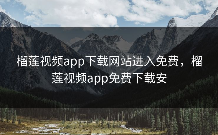 榴莲视频app下载网站进入免费，榴莲视频app免费下载安