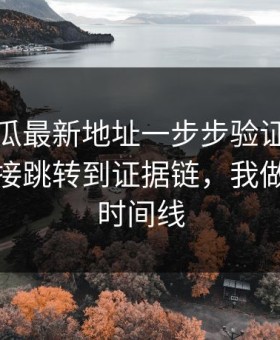 黑料吃瓜最新地址一步步验证吃瓜爆料从链接跳转到证据链，我做了完整时间线