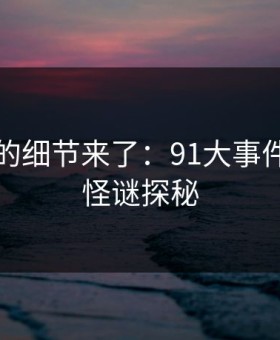 被忽略的细节来了：91大事件线路的怪谜探秘
