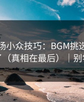 蘑菇片场小众技巧：BGM挑选别再用错了（真相在最后）｜别学我