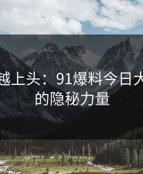 越冷门越上头：91爆料今日大赛背后的隐秘力量