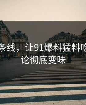 昨晚那条线，让91爆料猛料吃瓜的讨论彻底变味