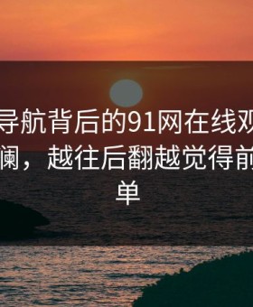91网址导航背后的91网在线观看现象再起波澜，越往后翻越觉得前面不简单