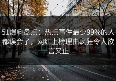 51爆料盘点：热点事件最少99%的人都误会了，网红上榜理由疯狂令人欲言又止