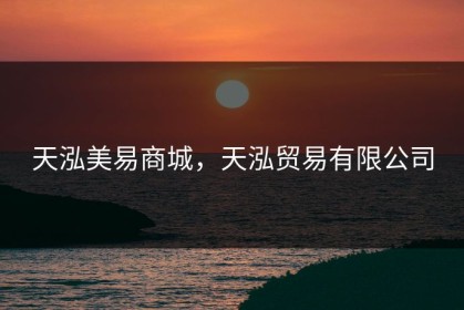 天泓美易商城，天泓贸易有限公司