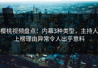 樱桃视频盘点：内幕3种类型，主持人上榜理由异常令人出乎意料