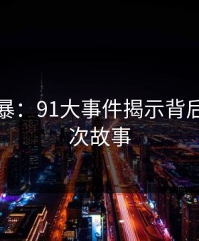 网访风暴：91大事件揭示背后的深层次故事
