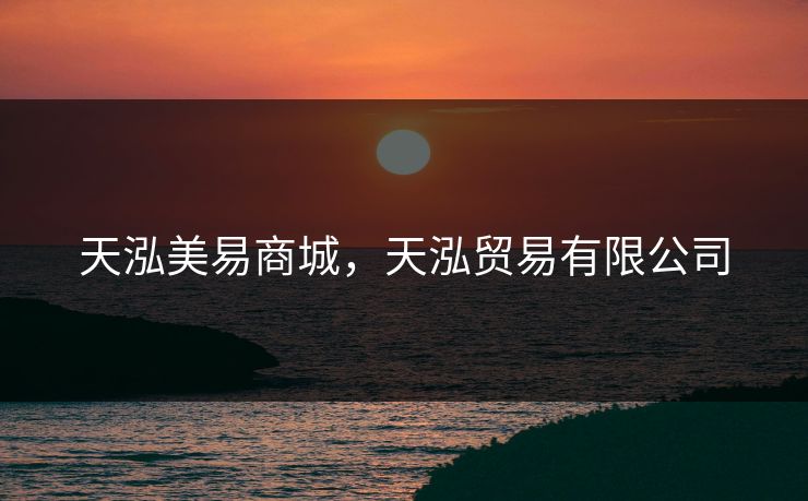 天泓美易商城，天泓贸易有限公司